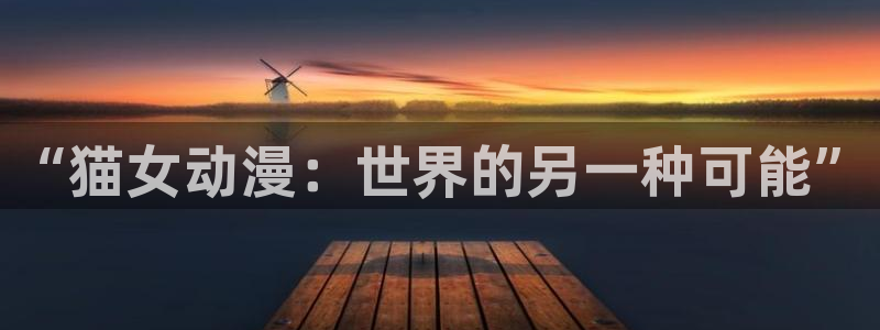 天堂动漫.：“猫女动漫：世界的另一种可能”