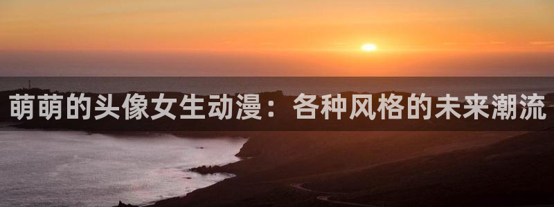妹妹天堂动漫：萌萌的头像女生动漫：各种风格的未来潮流