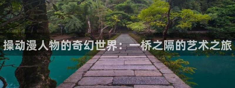 18动漫天堂：操动漫人物的奇幻世界：一桥之隔的艺术之旅